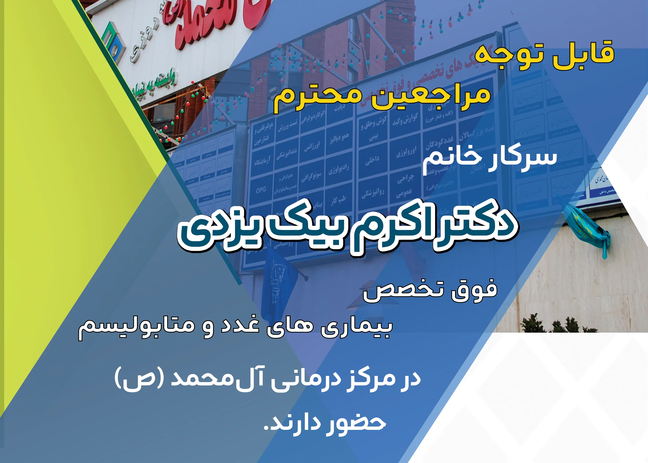 به اطلاع میرساند سرکار خانم دکتر اکرم بیک یزدی، فوق تخصص بیماری های غدد و متابولیسم، در روزهای پنجشنبه از ساعت ۰۸:۳۰ الی ۱۰:۳۰ در کلینیک غدد مرکز درمانی آل‌محمد (ص) حضور دارند.